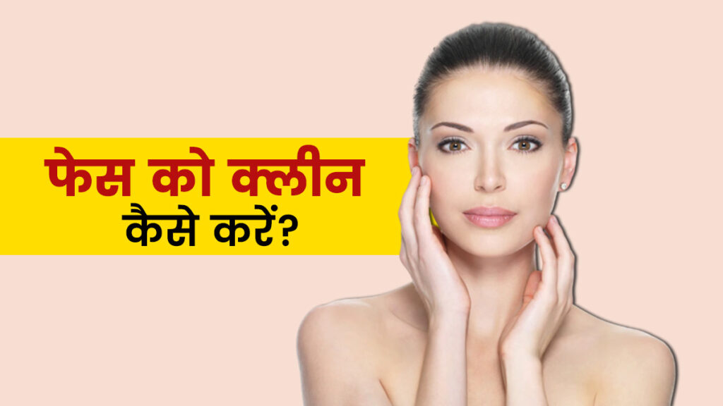 फेस को क्लीन कैसे करें, Face ko Clean Kaise Kare घरेलु उपचार, Tips to Clean Face for Glowing Skin in Hindi, चेहरे को साफ कैसे करें