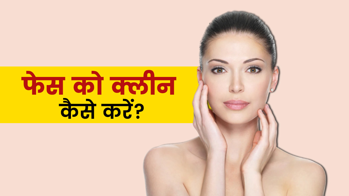 फेस को क्लीन कैसे करें? Tips to Clean Face for Glowing Skin in Hindi